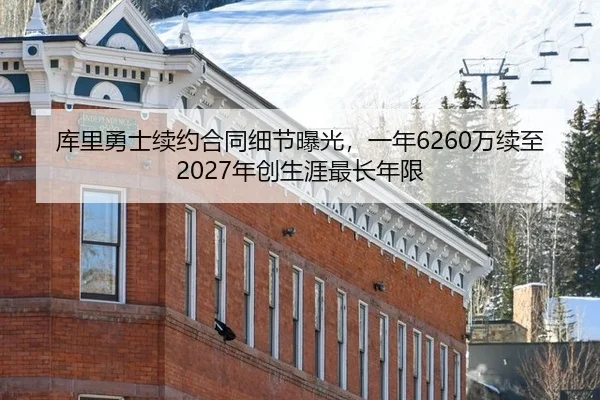 库里勇士续约合同细节曝光，一年6260万续至2027年创生涯最长年限