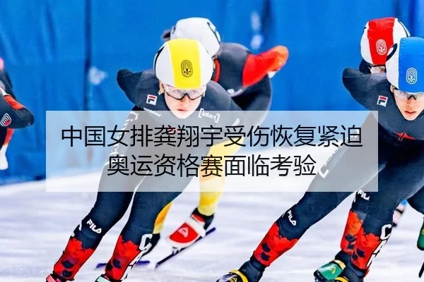中国女排龚翔宇受伤恢复紧迫 奥运资格赛面临考验