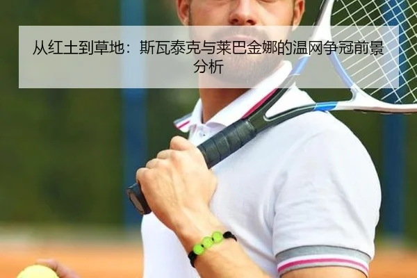 从红土到草地：斯瓦泰克与莱巴金娜的温网争冠前景分析