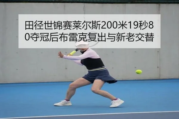 田径世锦赛莱尔斯200米19秒80夺冠后布雷克复出与新老交替